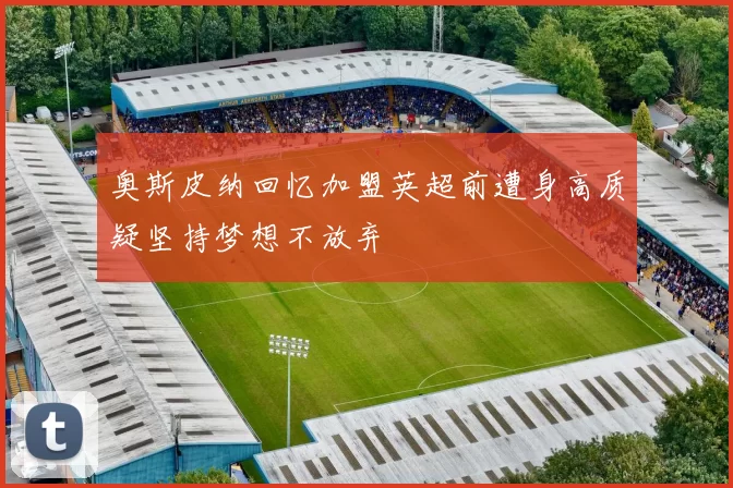 奥斯皮纳回忆加盟英超前遭身高质疑坚持梦想不放弃