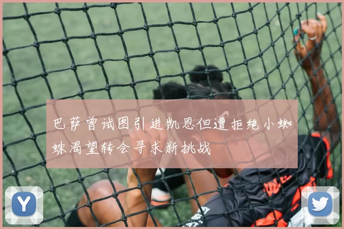 巴萨曾试图引进凯恩但遭拒绝小蜘蛛渴望转会寻求新挑战